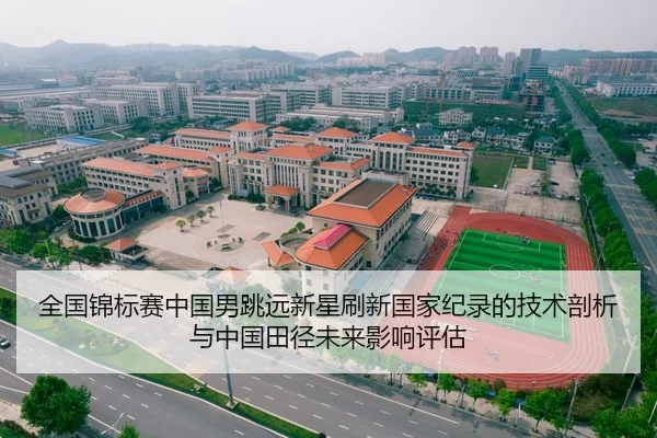 全国锦标赛中国男跳远新星刷新国家纪录的技术剖析与中国田径未来影响评估