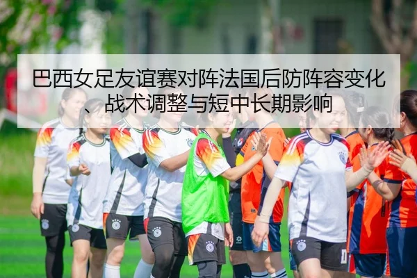 ba-xi-nv-zu-you-yi-sai-dui-zhen-fa-guo-hou-fang-zhen-rong-bian-hua-zhan-shu-tiao-zheng-yu-duan-zhong-chang-qi-ying-xiang-1-494.jpg